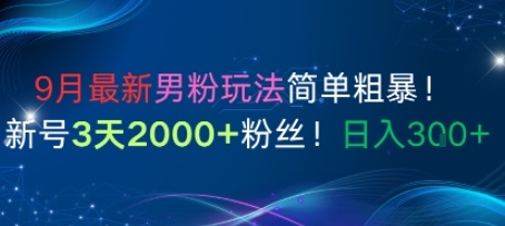 9月最新男粉玩法简单粗暴，新号3天2000+粉丝，日入3张-课程网
