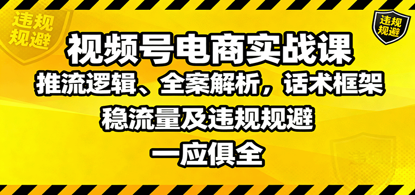 视频号电商实战课：推流逻辑、全案解析，话术框架，稳流量及违规规避等-课程网