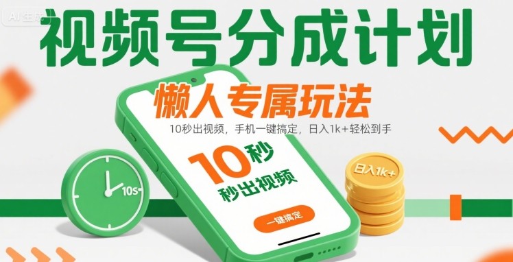 视频号分成计划懒人专属玩法：10 秒出视频，手机一键搞定，日入1k+ 轻松到手【揭秘】-课程网