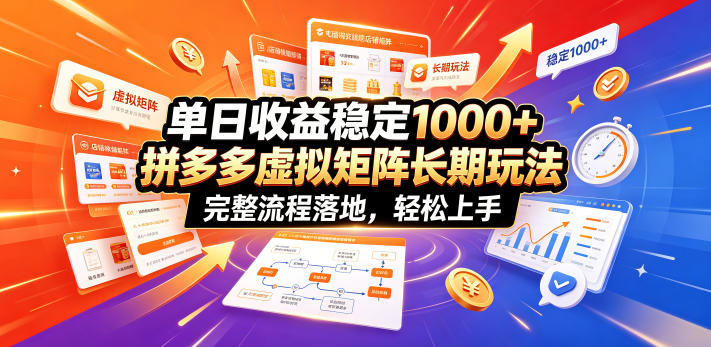 单日收益稳定1000+，拼多多虚拟矩阵长期玩法，完整流程落地，轻松上手【揭秘】-课程网