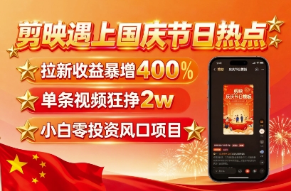 剪映遇上国庆热点，拉新收益暴增400%，单条视频狂挣2W+，无需剪辑基础，几分钟一条作品-课程网
