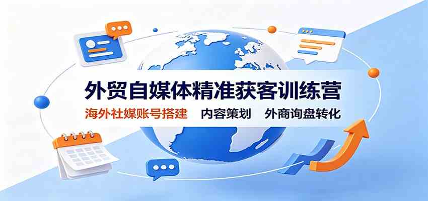 外贸自媒体精准获客训练营：海外社媒账号搭建，内容策划，外商询盘转化-课程网