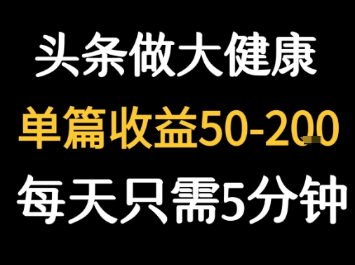 每天5分钟，用今日头条创作大健康图文 单篇收益50-2张-课程网