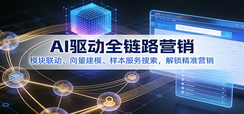 AI驱动全链路营销，模块联动、向量建模、样本服务搜索，解锁精准营销-课程网