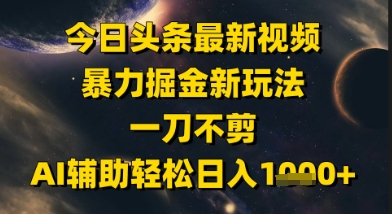 今日头条最新美女视频暴力掘金新玩法，一刀不剪，AI辅助轻松日入1k+-课程网