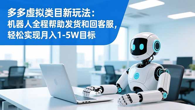 多多虚拟类目新玩法：机器人全程帮助发货和回客服，轻松实现月入1-5W目标-课程网