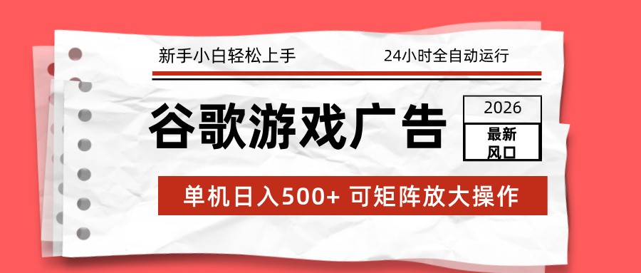 2026最新谷歌游戏广告 单机日入500+ 24小时全自动运行，新手小白轻松玩转-课程网