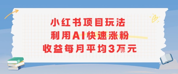 小红书商单项目新玩法，利用AI快速涨粉收益每月平均3W-课程网