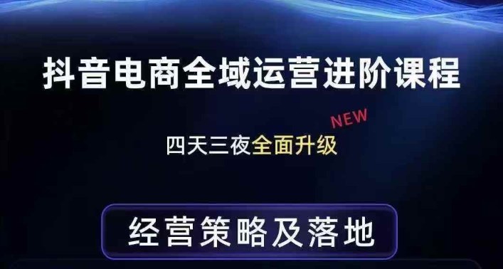 抖音电商全域运营进阶课程，经营策略及落地，全链路拆解直击底层逻辑-课程网