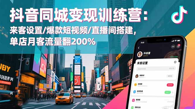 抖音同城变现训练营：来客设置/爆款短视频/直播间搭建,单店月客流量翻200%-课程网