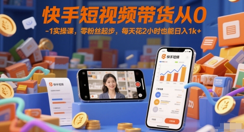 快手短视频带货从0-1实操课，零粉丝起步，每天花2小时也能日入1k+-课程网