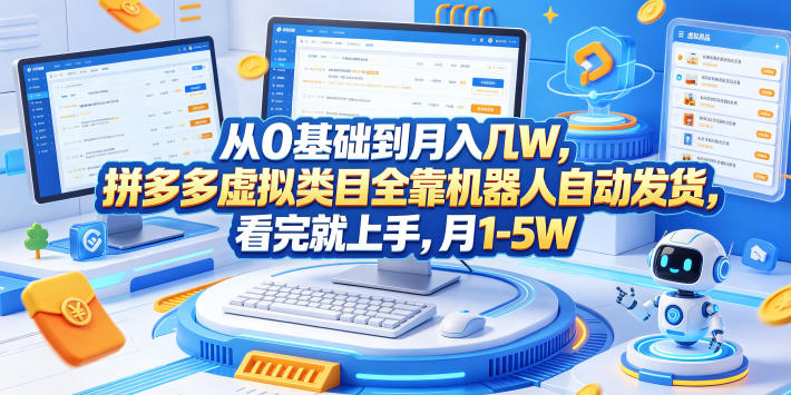 从0基础到月入几W，拼多多虚拟类目全靠机器人自动发货，看完就上手，月1-5W【揭秘】-课程网