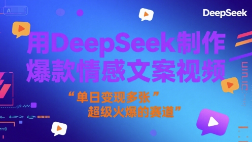 用DeepSeek制作爆款情感文案视频，单日变现多张，超级火爆的赛道-课程网