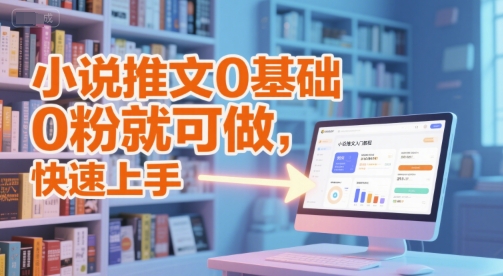 小说推文0基础入门教程，0粉就可做，快速上手-课程网