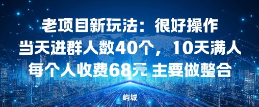 老项目新玩法：很好操作当天进群人数40个，10天满人每个人收费68米 主要做整合-课程网