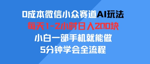 0成本微信小众赛道AI玩法，每天1-2小时日入2张，小白一部手机就能做，5分钟学会全流程-课程网
