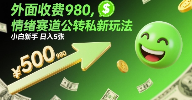 外面收费980，情绪赛道公转私新玩法，小白新手日入5张+-课程网