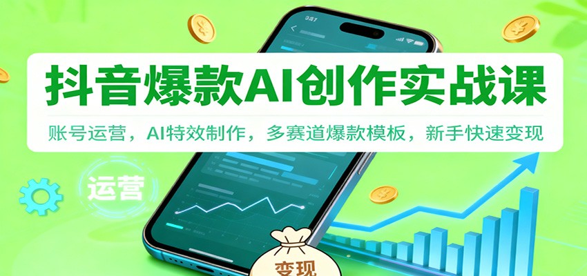 抖音AI爆款创作实战课：账号运营，AI特效制作，多赛道爆款模板，新手快速变现-课程网