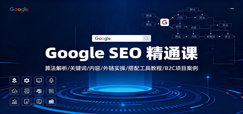 Google SEO 精通课：算法解析/关键词/内容/外链实操/搭配工具教程/B2C项目案例-课程网