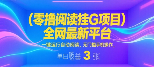 零撸阅读挂G项目，全网最新平台，一键运行自动阅读，无门槛手机操作，单日收益3张【揭秘】-课程网