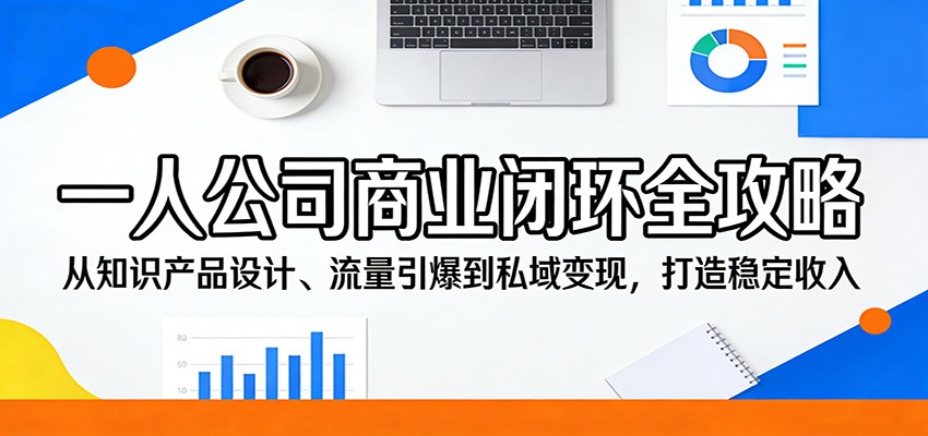 一人公司商业闭环全攻略：从知识产品设计、流量引爆到私域变现，打造稳定收入-课程网