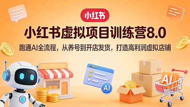 小红书虚拟项目训练营8.0：跑通AI全流程，从养号到开店发货，打造高利润虚拟店铺-课程网