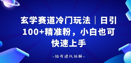 玄学赛道冷门玩法，日引100+精准粉，小白也可快速上手-课程网