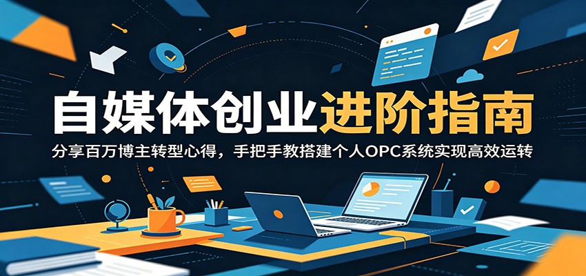 自媒体创业进阶指南：分享百万博主转型心得，手把手教搭建个人OPC系统实现高效运转-课程网