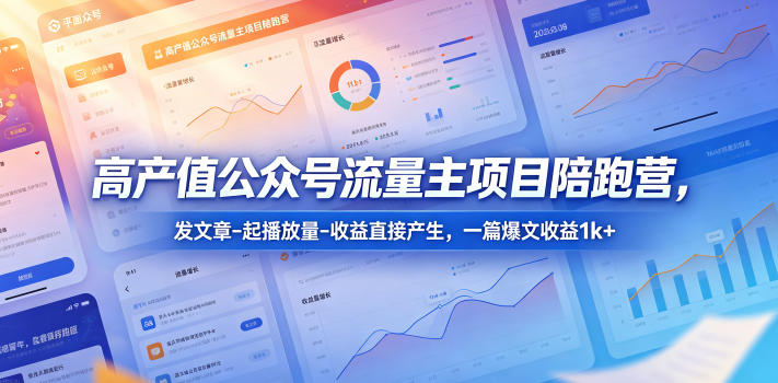 高产值公众号流量主项目陪跑营，发文章-起播放量-收益直接产生，一篇爆文收益1k+-课程网