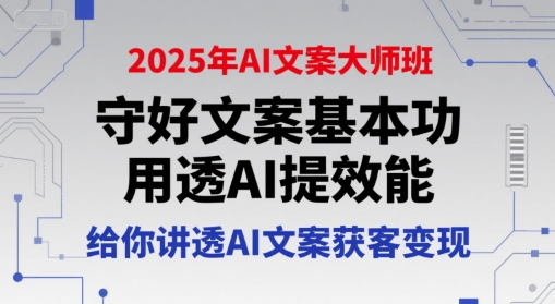 2025年AI文案大师班，守好文案基本功，用透AI提效能，给你讲透AI文案获客变现-课程网