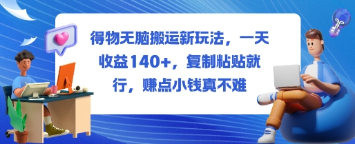 得物无脑搬运新玩法，一天收益140+，复制粘贴就行，賺点小钱真不难-课程网
