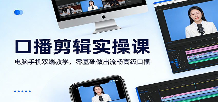 口播剪辑实操课：电脑手机双端教学，零基础做出流畅高级口播-课程网