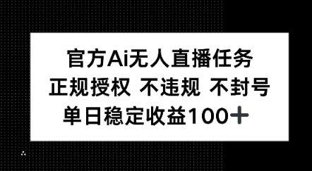 官方Ai无人直播任务，正规授权 不违规 不封号，单日稳定收益1张+-课程网