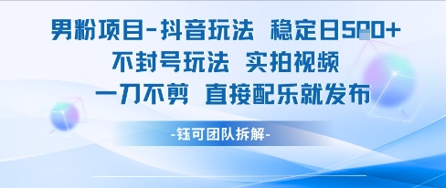 男粉项目抖音玩法稳定日收5张实拍视频一刀不剪直接配乐就发布不封号玩法-课程网
