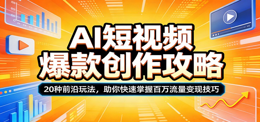 AI短视频爆款创作攻略：20种前沿玩法，助你快速掌握百万流量变现技巧-课程网