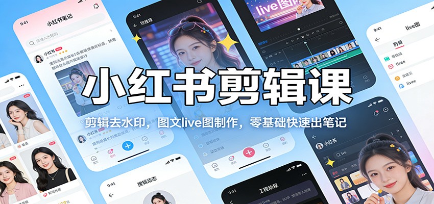 小红书剪辑课：剪辑去水印，图文live图制作，零基础快速出笔记-课程网