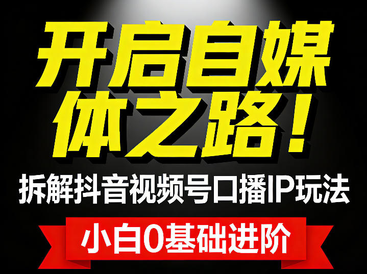 开启自媒体之路！拆解抖音视频号口播IP玩法，小白0基础进阶-课程网