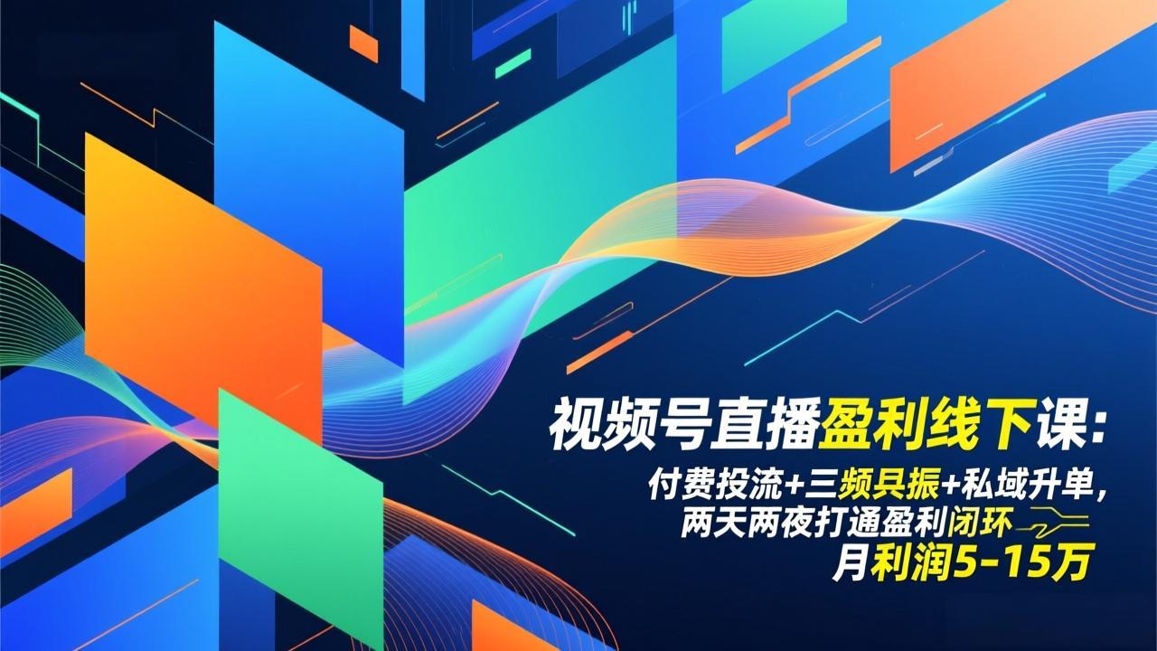 视频号直播盈利线下课：付费投流+三频共振+私域升单，两天两夜打通盈利闭环，月利润5-15万-课程网