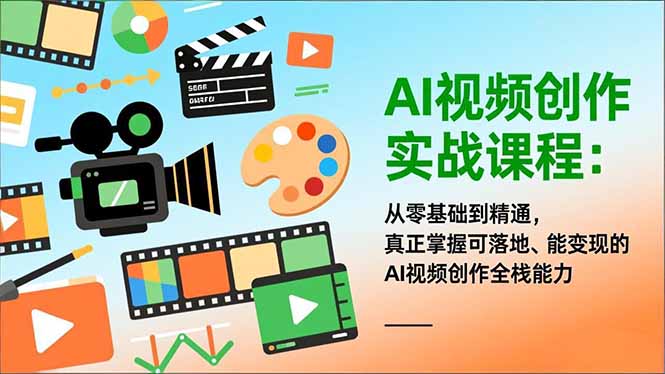 AI视频创作实战课程：从零基础到精通，真正掌握可落地、能变现的AI视频创作全栈能力-课程网