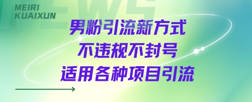 男粉引流新方式不违规不封号适用各种项目引流-课程网