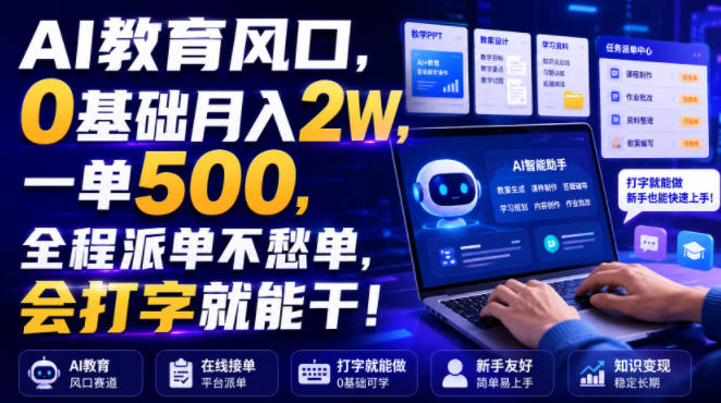 AI教育风口，0基础月入2W，一单500，全程派单不愁单，会打字就能干！【揭秘】-课程网