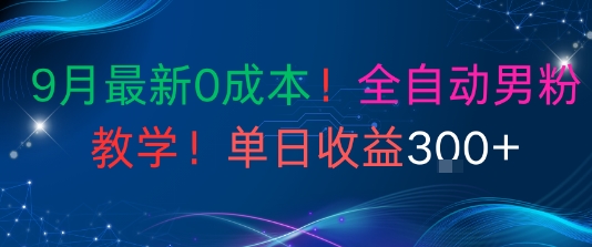 9月最新0成本，全自动男粉教学，无门槛，单日收益3张+-课程网