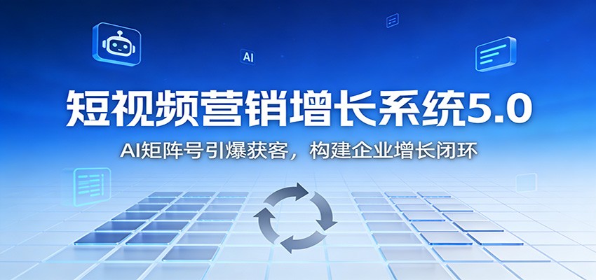 短视频营销增长系统5.0：AI 矩阵号引爆获客，构建企业增长闭环-课程网