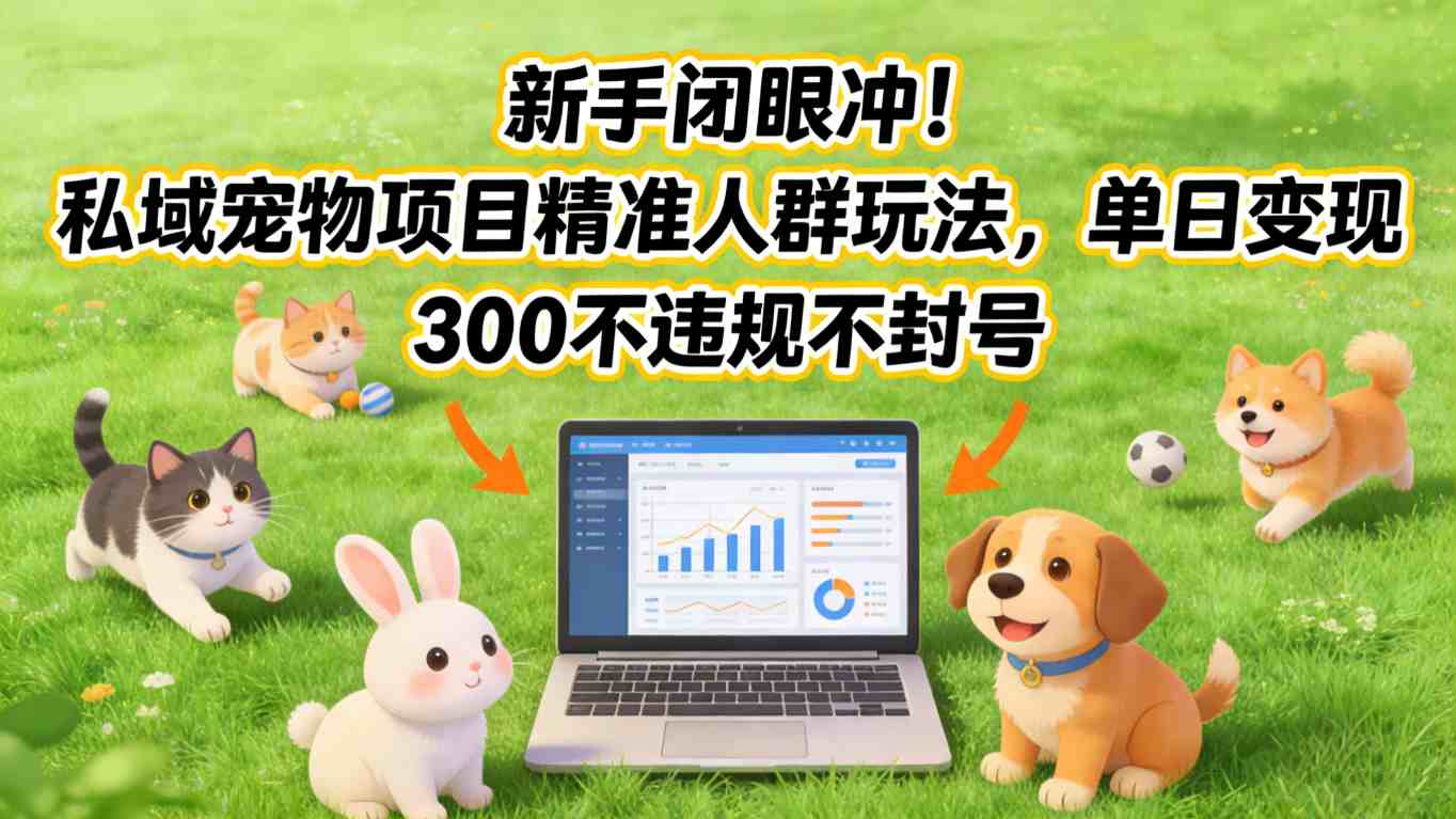 新手闭眼冲！私域宠物项目精准人群玩法，单日变现3张不违规不封号-课程网