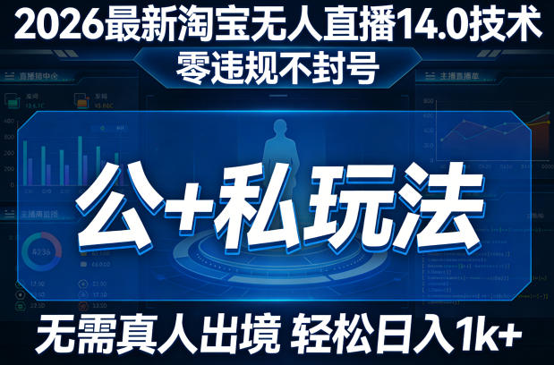 2026最新淘宝无人直播14.0技术，零违规不封号，公+私玩法，无需真人出境，轻松日入1k+-课程网