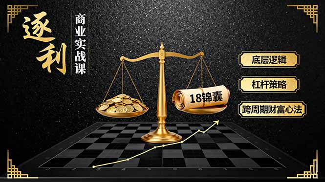 《逐 利》商业实战课，底层逻辑、杠杆策略、18锦囊，跨周期财富心法(更新-课程网