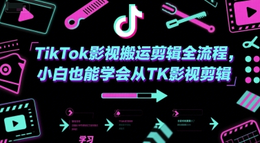 TikTok影视搬运剪辑全流程，小白也能学会从TK影视剪辑-课程网