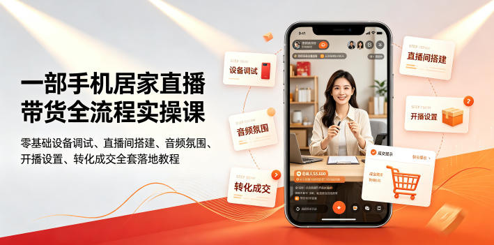 一部手机居家直播带货全流程实操课｜零基础设备调试、直播间搭建、音频氛围、开播设置、转化成交全套落地教程-课程网