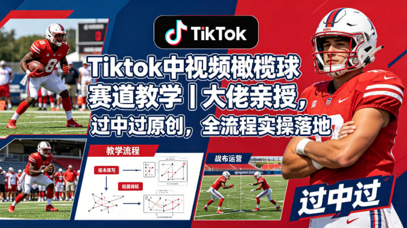 Tiktok中视频橄榄球赛道教学｜大佬亲授，过中过原创，全流程实操落地-课程网