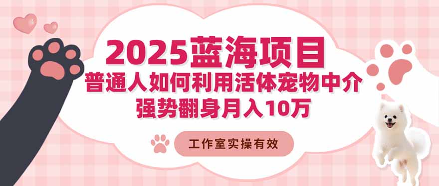 2025蓝海项目：普通人如何利用活体宠物中介，强势翻身月入10万-课程网